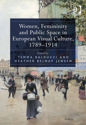 Women, Femininity and Public Space in European Visual Culture, 1789–1914