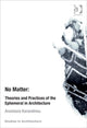 Book cover of: No Matter: Theories and Practices of the Ephemeral in Architecture. By: Anastasia Karandinou