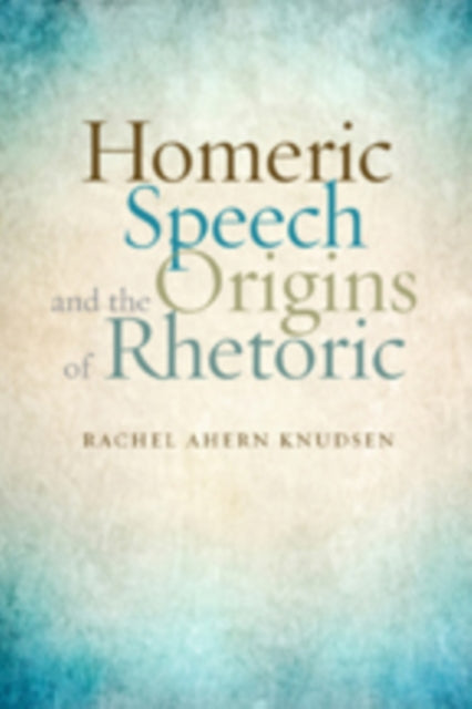 Book cover of: Homeric Speech and the Origins of Rhetoric. By: Rachel Ahern Knudsen