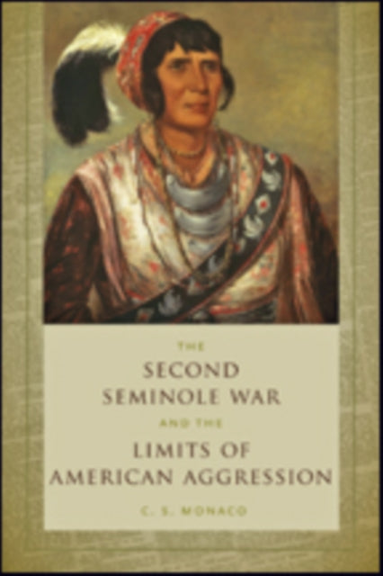 Book cover of: Second Seminole War and the Limits of American Aggression. By: C. S. Monaco