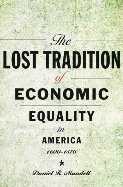 Book cover of: Lost Tradition of Economic Equality in America, 1600–1870. By: Daniel R. Mandell