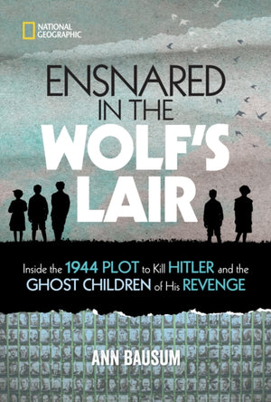 Ensnared in the Wolf's Lair, Inside the 1944 Plot to Kill Hitler and the Ghost Children of His Revenge