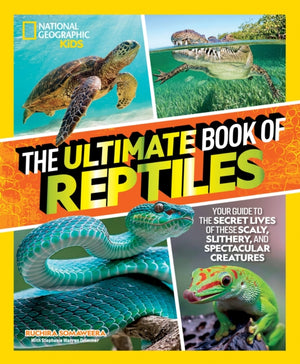 Ultimate Book of Reptiles, Your guide to the secret lives of these scaly, slithery, and spectacular creatures!