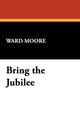 Book cover of: Bring the Jubilee. By: Ward Moore