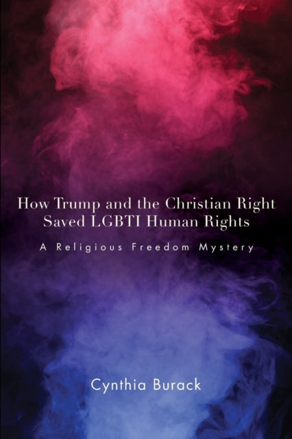 Book cover of: How Trump and the Christian Right Saved LGBTI Human Rights. By: Cynthia Burack