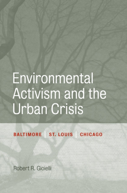 Book cover of: Environmental Activism and the Urban Crisis. By: Robert Gioielli