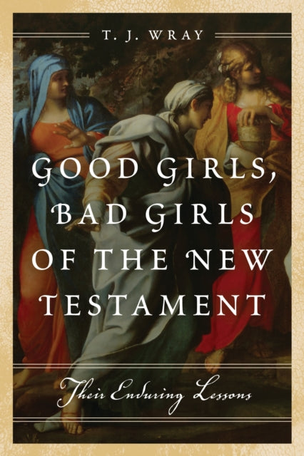 Book cover of: Good Girls, Bad Girls of the New Testament. By: T. J. Wray