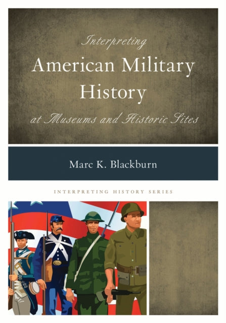 Book cover of: Interpreting American Military History at Museums and Historic Sites. By: Marc Blackburn