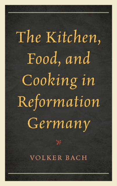 Book cover of: Kitchen, Food, and Cooking in Reformation Germany. By: Volker Bach