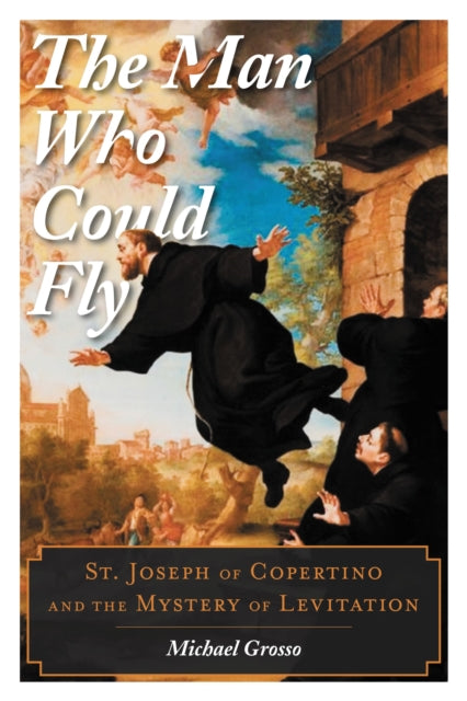 Book cover of: Man Who Could Fly. By: Michael Grosso independent scholar and author of The Man Who Could Fly: St. Joseph of Copertino and the Mystery of Levitation