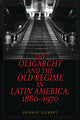 Book cover of: Oligarchy and the Old Regime in Latin America, 1880-1970. By: Dennis L. Gilbert
