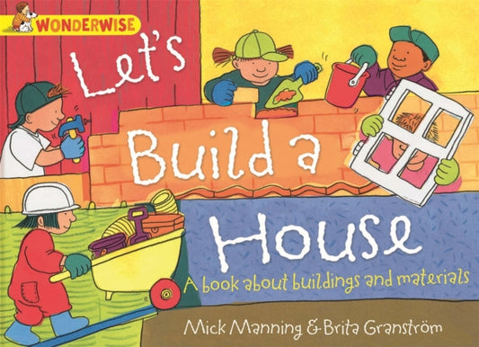 Book cover of: Wonderwise: Let's Build a House: a book about buildings and materials. By: Mick Manning