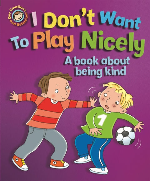 Our Emotions and Behaviour: I Don't Want to Play Nicely: A book about being kind