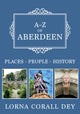 Book cover of: A-Z of Aberdeen. By: Lorna Corall Dey