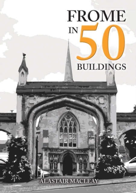 Book cover of: Frome in 50 Buildings. By: Alastair MacLeay