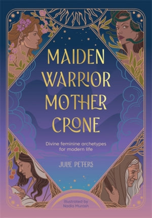Maiden, Warrior, Mother, Crone, Divine Feminine Archetypes for Modern Life