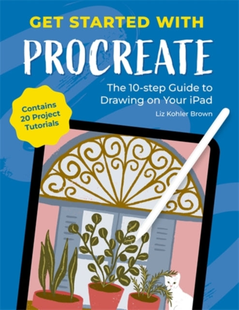 Get Started with Procreate, The 10-Step Guide to Drawing on Your iPad: Contains 20 Project Tutorials 9781446314678 Liz Kohler Brown