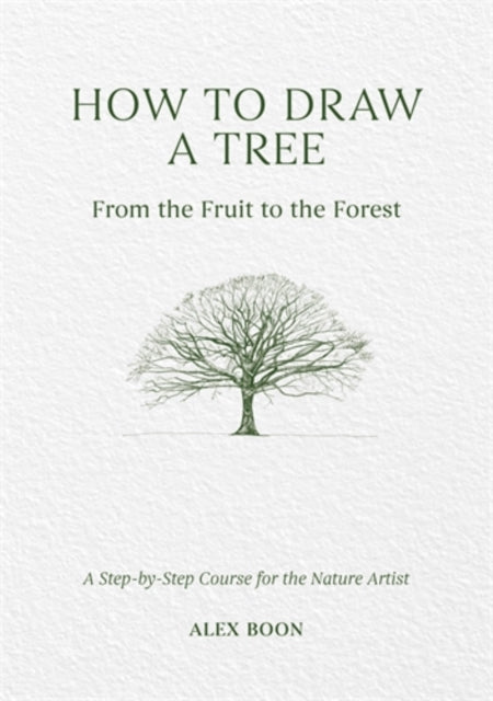 How to Draw a Tree: from the Fruit to the Forest, A Step-by-Step Course for the Nature Artist 9781446314791 Alex Boon