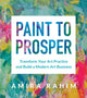 Paint to Prosper, Transform Your Art Practice and Build a Modern Art Business 9781454946373 Amira Rahim
