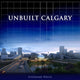 Book cover of: Unbuilt Calgary