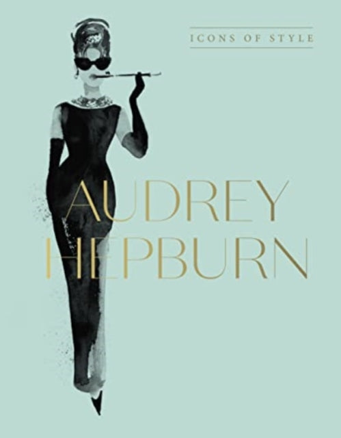 Audrey Hepburn, Icons Of Style, for fans of Megan Hess, The Little Books of Fashion and The Complete Catwalk Collections 9781460763834 Harper by Design