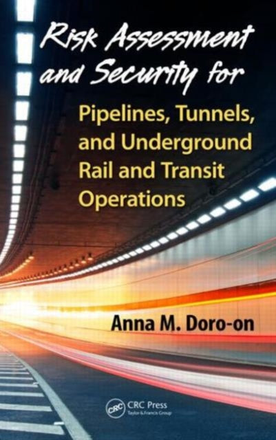 Book cover of: Risk Assessment and Security for Pipelines, Tunnels, and Underground Rail and Transit Operations. By: Anna M. Doro-on