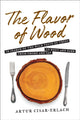 Book cover of: Flavor of Wood: In Search of the Wild Taste of Trees from Smoke and Sap to Root and Bark. By: Artur Cisar-Erlach