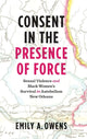 Book cover of: Consent in the Presence of Force. By: Emily A. Owens