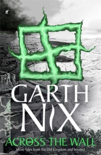 Book cover of: Across the Wall: A Tale of the Abhorsen and Other Stories. By: Garth Nix