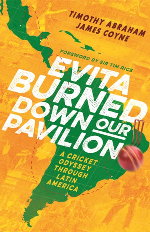 Evita Burned Down Our Pavilion, A Cricket Odyssey through Latin America