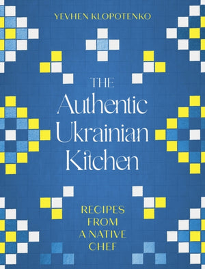 The Authentic Ukrainian Kitchen, Recipes from a Native Chef