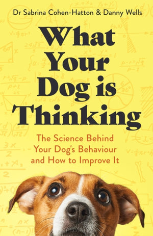 What Your Dog is Thinking, The Science Behind Your Dog's Behaviour and How to Improve It