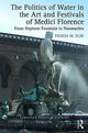 Book cover of: Politics of Water in the Art and Festivals of Medici Florence. By: Felicia M. Else