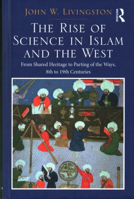 Book cover of: Rise of Science in Islam and the West. By: John W. Livingston