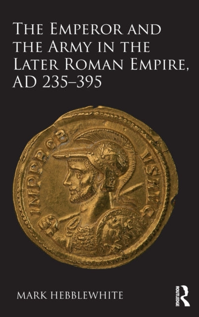 Book cover of: Emperor and the Army in the Later Roman Empire, AD 235-395. By: Mark Hebblewhite