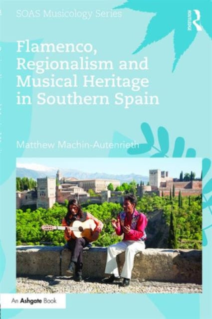 Book cover of: Flamenco, Regionalism and Musical Heritage in Southern Spain. By: Matthew Machin-Autenrieth