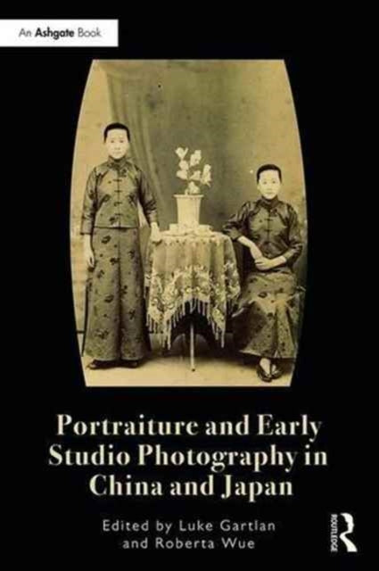 Book cover of: Portraiture and Early Studio Photography in China and Japan. By: Luke Gartlan