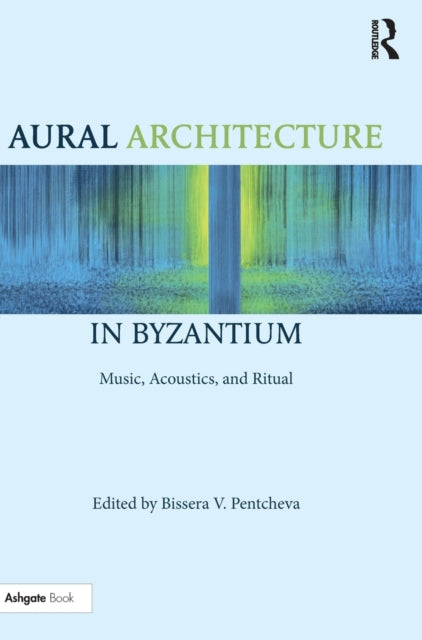 Book cover of: Aural Architecture in Byzantium: Music, Acoustics, and Ritual. By: Bissera V. Pentcheva