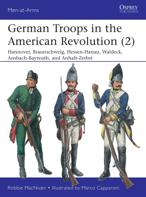 German Troops in the American Revolution (2), Hannover, Braunschweig, Hessen-Hanau, Waldeck, Ansbach-Bayreuth, and Anhalt-Zerbst 9781472840196 Donald M. Londahl-Smidt