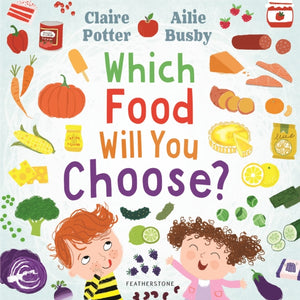 Which Food Will You Choose?, An entertaining story to entice fussy eaters to explore a whole new world of colourful food!
