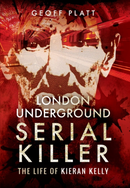 Book cover of: London Underground Serial Killer: The Life of Kieran Kelly. By: Geoff Platt