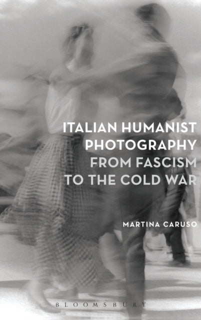 Book cover of: Italian Humanist Photography from Fascism to the Cold War. By: Martina Caruso