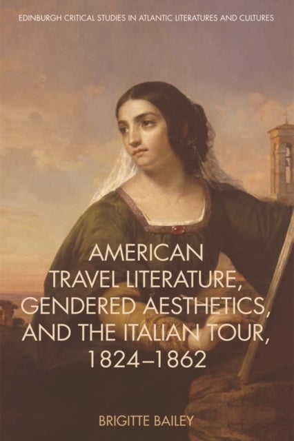 Book cover of: American Travel Literature, Gendered Aesthetics and the Italian Tour, 1824 62. By: Brigitte Bailey