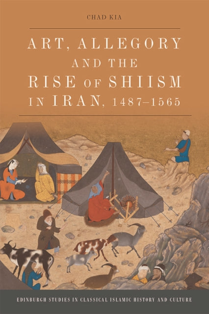 Book cover of: Art, Allegory and the Rise of Shi'Ism in Iran, 1487-1565. By: Cah Kia