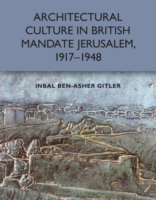 Book cover of: Architectural Culture in British-Mandate Jerusalem, 1917-1948. By: Inbal Ben-Asher Gitler