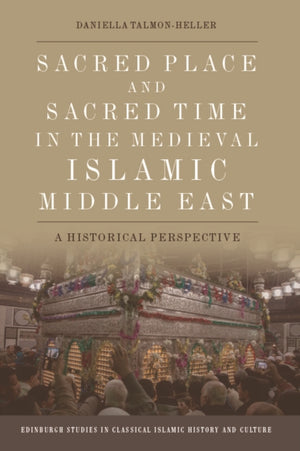 Sacred Place and Sacred Time in the Medieval Islamic Middle East