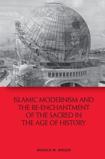 Book cover of: Islamic Modernism and the Re-Enchantment of the Sacred in the Age of History. By: Monica M. Ringer