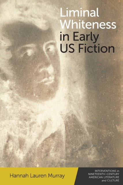 Book cover of: Liminal Whiteness in Early Us Fiction. By: Hannah Lauren Murray