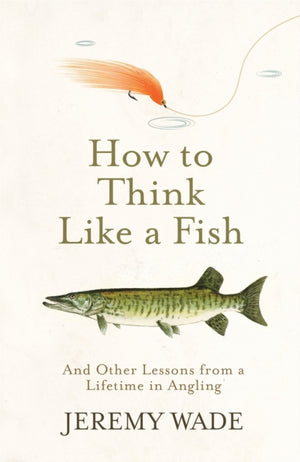 How to Think Like a Fish, And Other Lessons from a Lifetime in Angling