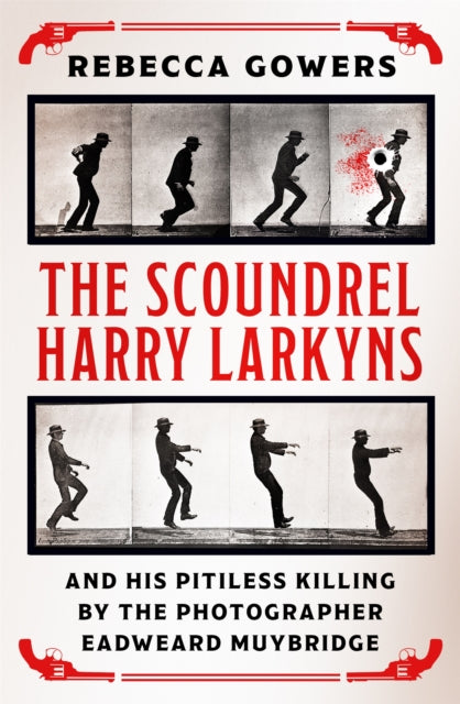 Scoundrel Harry Larkyns and his Pitiless Killing by the Photographer Eadweard Muybridge 9781474606431 Rebecca Gowers